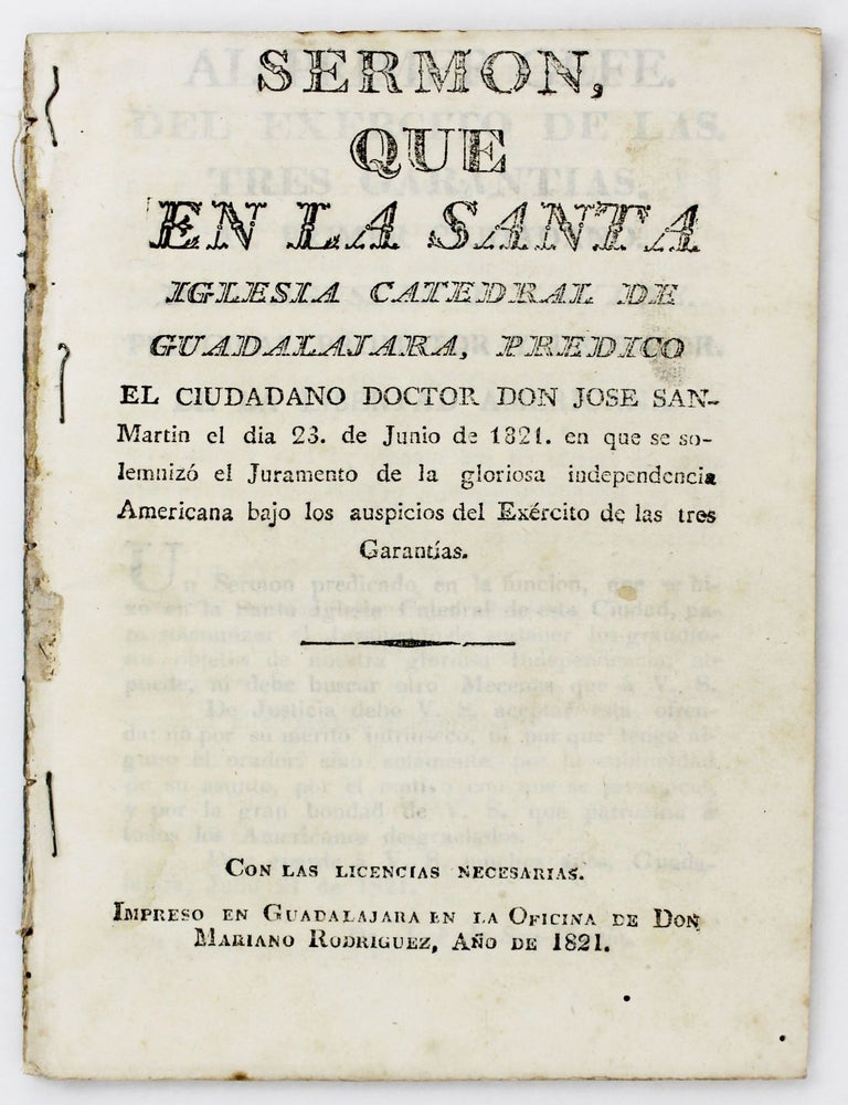 Item #5306 Sermon, Que en la Santa Iglesia Catedral de Guadalajara...En Que Se Solemniz&oacute; el Juramento de la Gloriosa Independencia Americana Bajo los Auspicios del Ex&eacute;rcito de la Tres Garant&iacute;as. Jose San Martin.