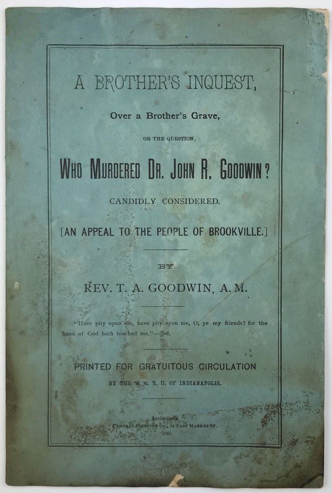 Item #1542 A Brother's Inquest, over a Brother's Grave, or the Question, Who Murdered Dr. John R. Goodwin? Candidly Considered. (An Appeal to the People of Brookville.). Thomas A. Goodwin.