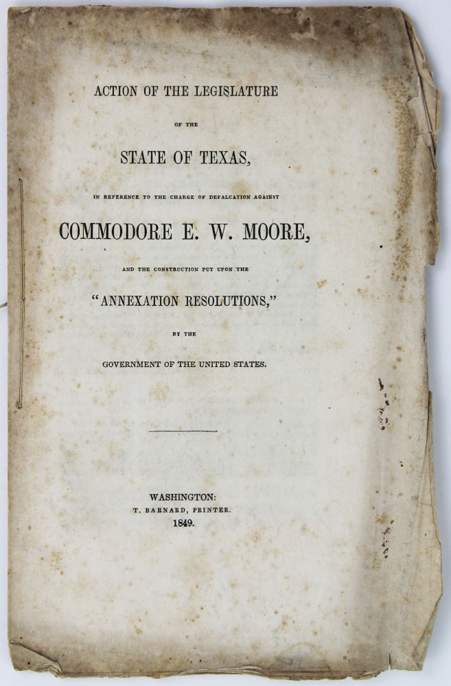 Item #2167 Action of the Legislature of the State of Texas, in Reference to the Charge of Defalcation Against Commodore E.W. Moore, and the Construction Put Upon the "Annexation Resolutions," by the Government of the United States. Texas, E. W. Moore.