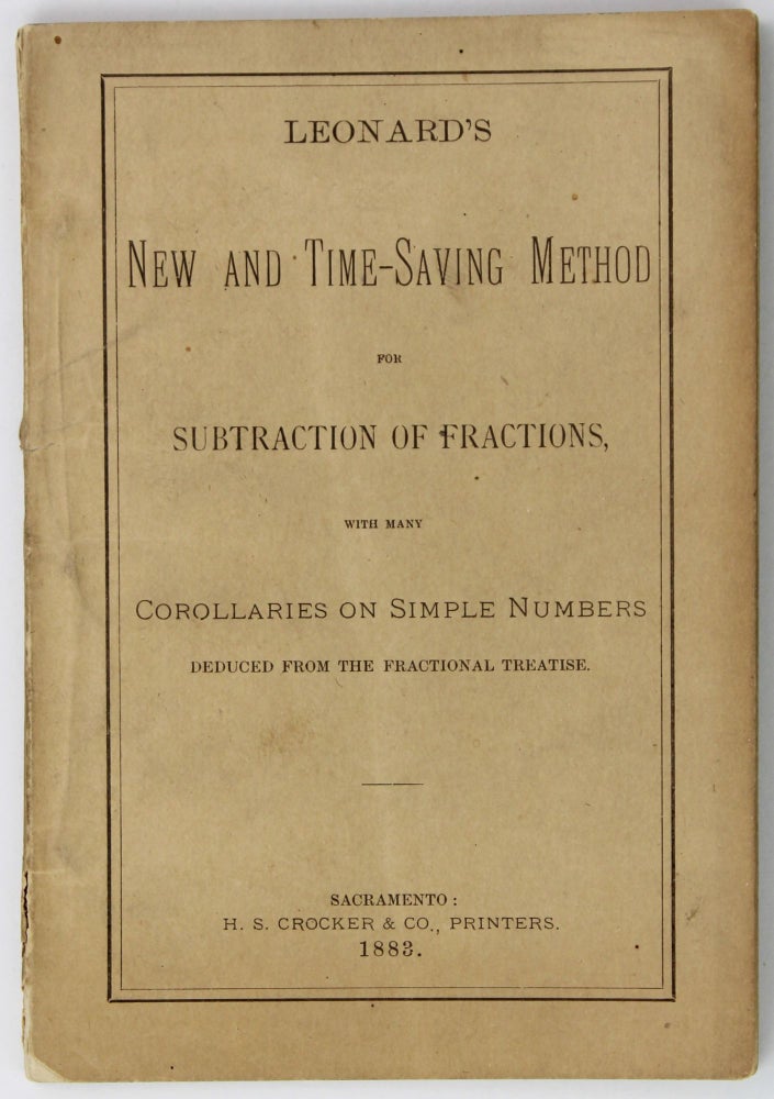 Item #2170 Leonard's New and Time-Saving Method for Subtractions of Fractions, with Many Corollaries on Simple Numbers Deduced from the Fractional Treatise. John H. Leonard.