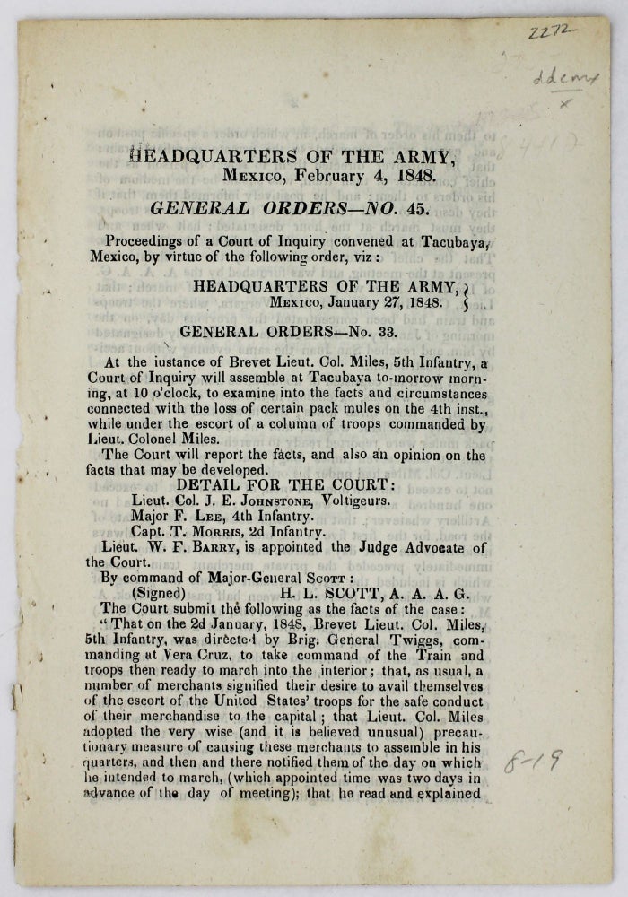 Item #2272 Headquarters of the Army, Mexico, February 4, 1848. General Orders - No. 45. Proceedings of a Court of Inquiry Convened at Tacubaya, Mexico, by Virtue of the Following Order... To Examine into the Facts and Circumstances Connected with the Loss of Certain Pack Mules on the 4th Inst. While Under the Escort of a Column of Troops Commanded by Lieut. Colonel Miles... [caption title]. Mexican-American War, Dixon Stansbury Miles.