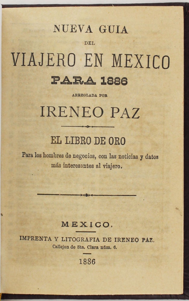 Item #4083 Nueva Guia del Viajero en Mexico para 1886 Arreglada por Ireneo Paz. El Libro de Oro para los Hombres de Negocios, con las Noticias y Datos Mas Interesantes al Viajero. Mexico, Ireneo Paz.