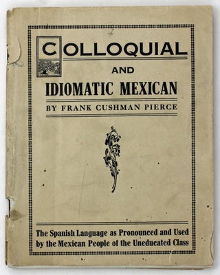 Item #4210 Colloquial and Idiomatic Mexican. Frank Cushman Pierce